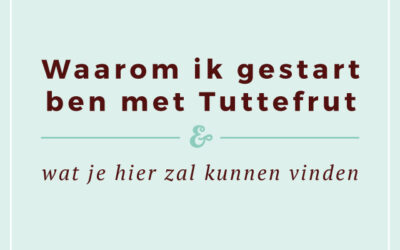 Waarom ik gestart ben met Tuttefrut en wat je hier zal vinden