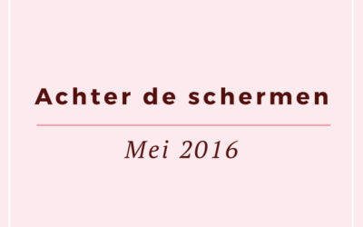 Achter de schermen: Mei 2016