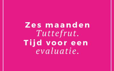 Zes maanden Tuttefrut. Tijd voor een evaluatie!